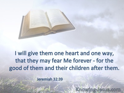 I will give them one heart and one way, that they may fear Me forever, for the good of them and their children after them.